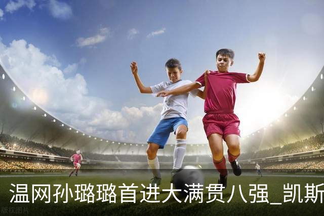 温网孙璐璐首进大满贯八强 凯斯伤退鲍里妮晋级