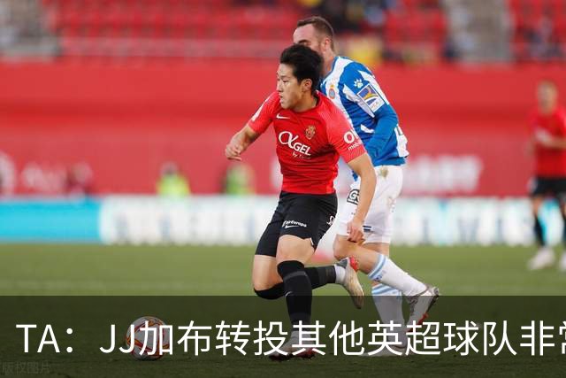 TA：JJ加布转投其他英超球队非常复杂，皇马早已着手运作签下他